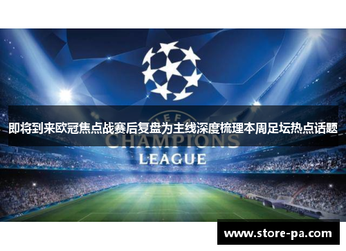 即将到来欧冠焦点战赛后复盘为主线深度梳理本周足坛热点话题