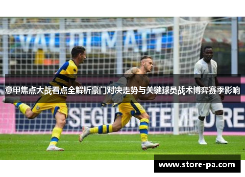 意甲焦点大战看点全解析豪门对决走势与关键球员战术博弈赛季影响 意甲焦点大战看点全解析豪门对决走势与关键球员战术博弈赛季影响