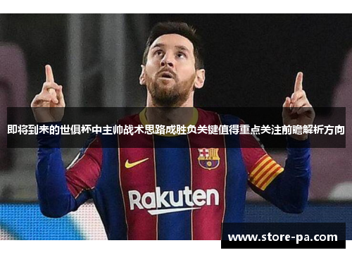 即将到来的世俱杯中主帅战术思路成胜负关键值得重点关注前瞻解析方向 即将到来的世俱杯中主帅战术思路成胜负关键值得重点关注前瞻解析方向