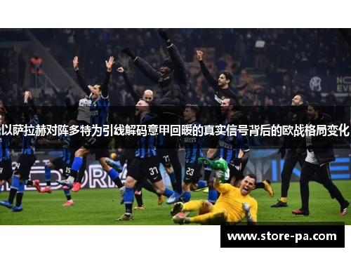 以萨拉赫对阵多特为引线解码意甲回暖的真实信号背后的欧战格局变化 以萨拉赫对阵多特为引线解码意甲回暖的真实信号背后的欧战格局变化