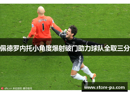 佩德罗内托小角度爆射破门助力球队全取三分