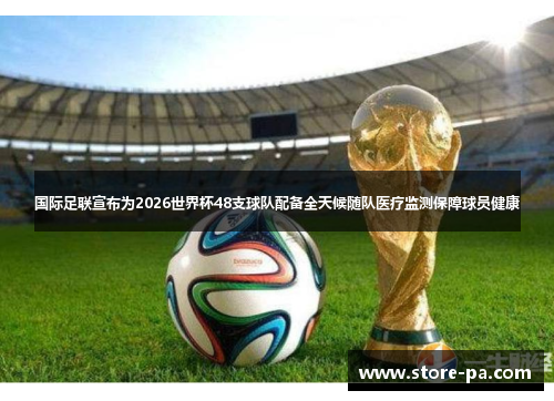 国际足联宣布为2026世界杯48支球队配备全天候随队医疗监测保障球员健康