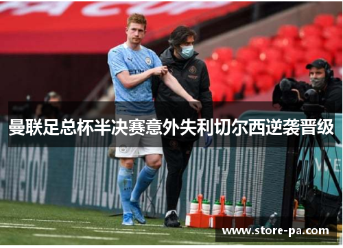 曼联足总杯半决赛意外失利切尔西逆袭晋级 曼联足总杯半决赛意外失利切尔西逆袭晋级