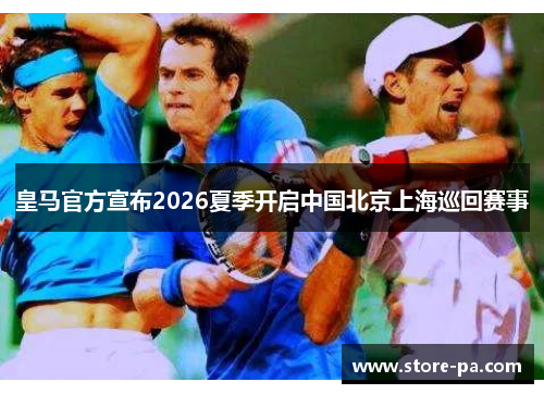 皇马官方宣布2026夏季开启中国北京上海巡回赛事 皇马官方宣布2026夏季开启中国北京上海巡回赛事