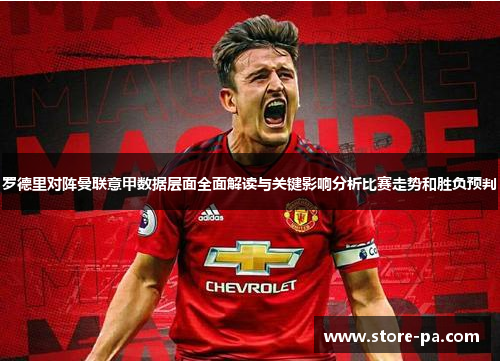 罗德里对阵曼联意甲数据层面全面解读与关键影响分析比赛走势和胜负预判