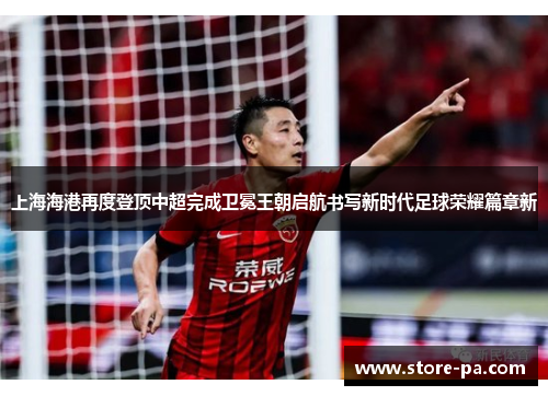上海海港再度登顶中超完成卫冕王朝启航书写新时代足球荣耀篇章新 上海海港再度登顶中超完成卫冕王朝启航书写新时代足球荣耀篇章新