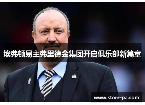 埃弗顿易主弗里德金集团开启俱乐部新篇章 埃弗顿易主弗里德金集团开启俱乐部新篇章