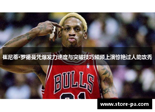 崔尼蒂·罗德曼凭爆发力速度与突破技巧频频上演惊艳过人助攻秀 崔尼蒂·罗德曼凭爆发力速度与突破技巧频频上演惊艳过人助攻秀