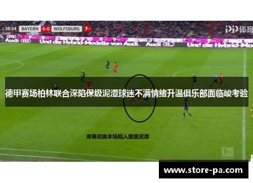 德甲赛场柏林联合深陷保级泥潭球迷不满情绪升温俱乐部面临峻考验