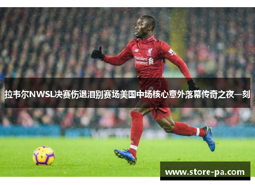 拉韦尔NWSL决赛伤退泪别赛场美国中场核心意外落幕传奇之夜一刻