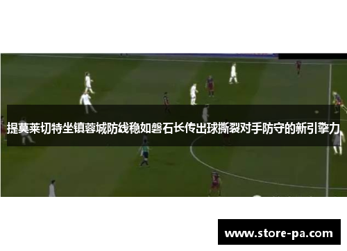 提莫莱切特坐镇蓉城防线稳如磐石长传出球撕裂对手防守的新引擎力