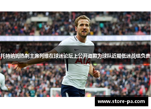 托特纳姆热刺主席列维在球迷论坛上公开道歉为球队近期低迷战绩负责