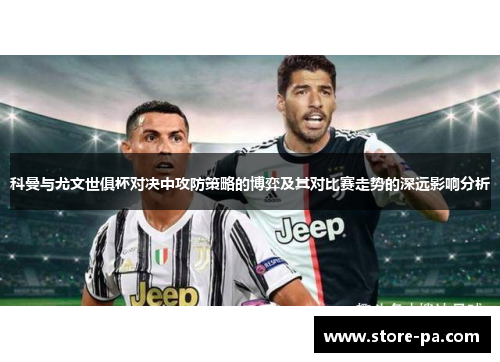 科曼与尤文世俱杯对决中攻防策略的博弈及其对比赛走势的深远影响分析