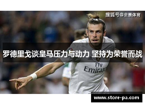 罗德里戈谈皇马压力与动力 坚持为荣誉而战