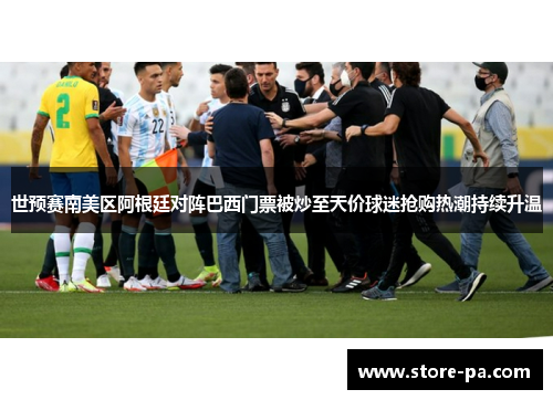 世预赛南美区阿根廷对阵巴西门票被炒至天价球迷抢购热潮持续升温