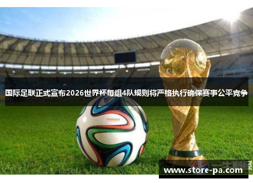 国际足联正式宣布2026世界杯每组4队规则将严格执行确保赛事公平竞争