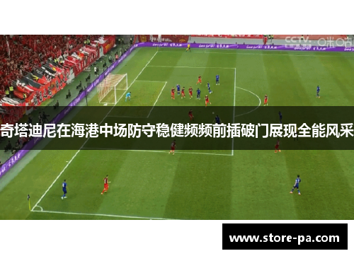 奇塔迪尼在海港中场防守稳健频频前插破门展现全能风采
