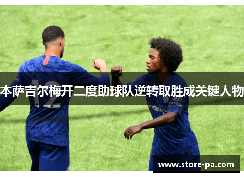 本萨吉尔梅开二度助球队逆转取胜成关键人物 本萨吉尔梅开二度助球队逆转取胜成关键人物