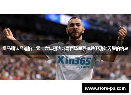 皇马确认吕迪格二零二六年初达成两百场里程碑铁卫功勋闪耀伯纳乌