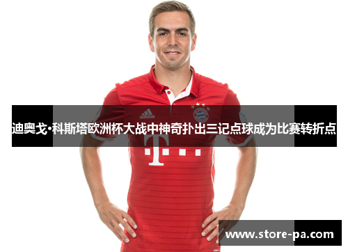 迪奥戈·科斯塔欧洲杯大战中神奇扑出三记点球成为比赛转折点