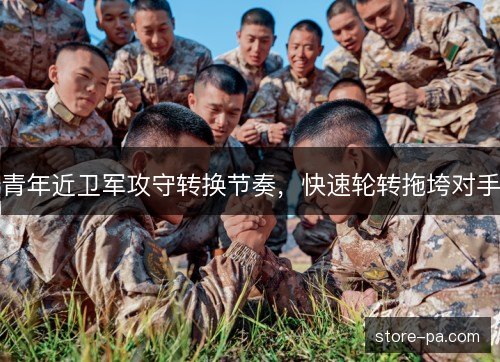 青年近卫军攻守转换节奏，快速轮转拖垮对手