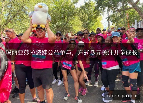 玛丽亚莎拉波娃公益参与,方式多元关注儿童成长 玛丽亚莎拉波娃公益参与,方式多元关注儿童成长